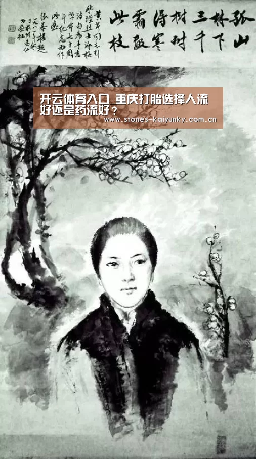 开云体育入口_重庆打胎选择人流好还是药流好?(图3) 开云官网