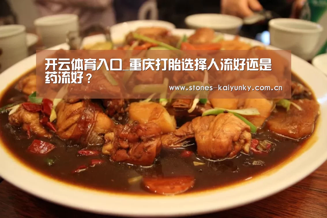 开云体育入口_重庆打胎选择人流好还是药流好?(图4) 开云体育入口