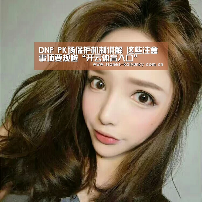 DNF PK场保护机制讲解 这些注意事项要规避“开云体育入口”(图2) 开云体育下载