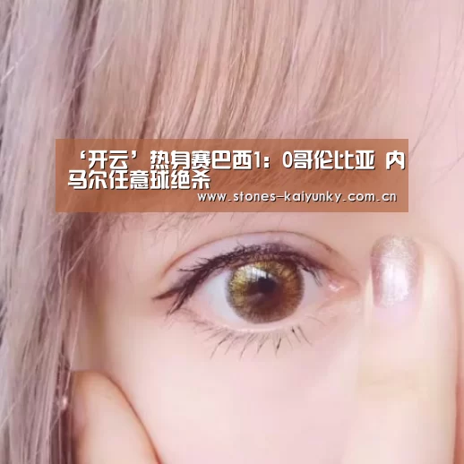 ‘开云’热身赛巴西1:0哥伦比亚 内马尔任意球绝杀(图1) 开云体育入口
