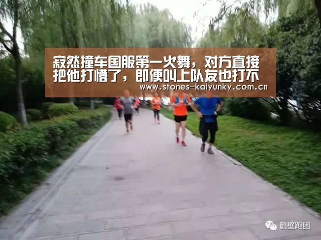 寂然撞车国服第一火舞,对方直接把他打懵了,即便叫上队友也打不过!_开云(图4) 开云APP