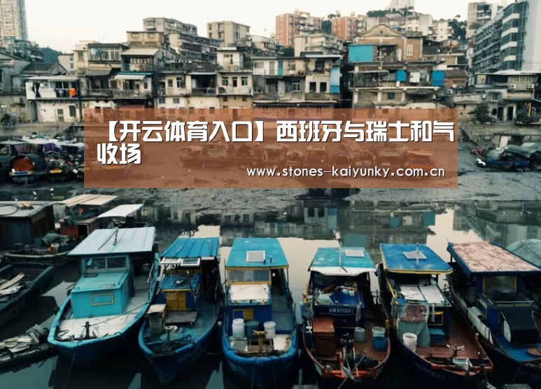 【开云体育入口】西班牙与瑞士和气收场(图1) 【开云体育入口】西班牙与瑞士和气收场(图1)