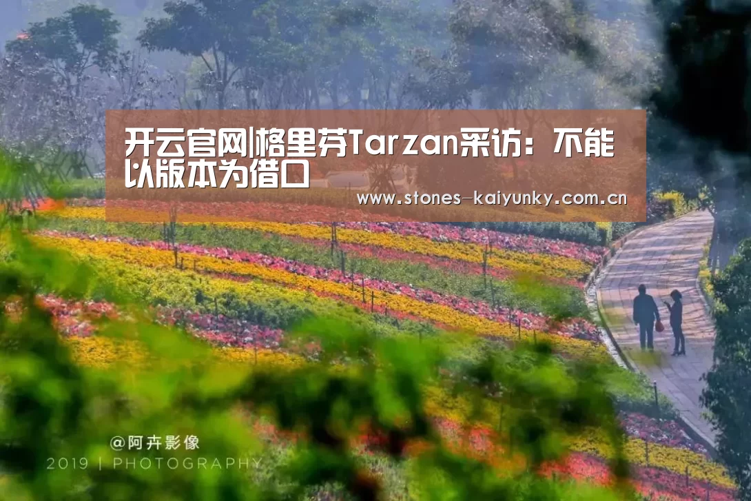 开云官网|格里芬Tarzan采访:不能以版本为借口(图3) 开云官网