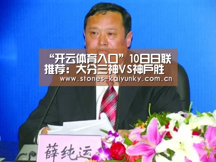 “开云体育入口”10日日联推荐:大分三神VS神户胜利船(图1) 开云体育入口