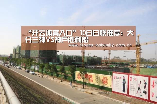 “开云体育入口”10日日联推荐:大分三神VS神户胜利船(图2) 开云APP