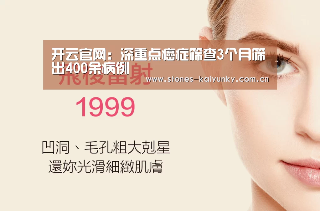 开云官网:深重点癌症筛查3个月筛出400余病例(图1) 开云体育下载