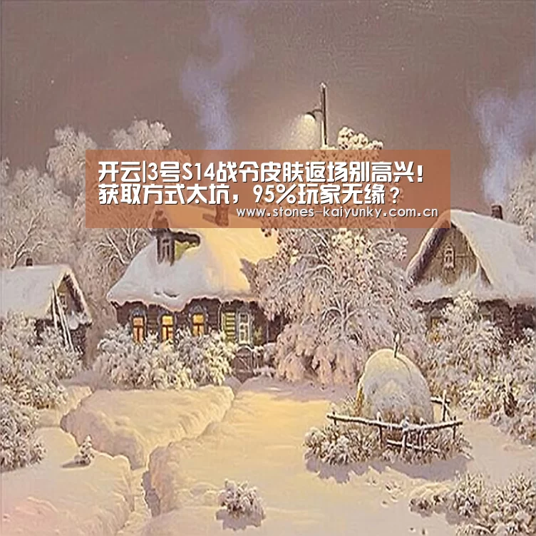 开云|3号S14战令皮肤返场别高兴!获取方式太坑,95%玩家无缘?(图1) 开云APP