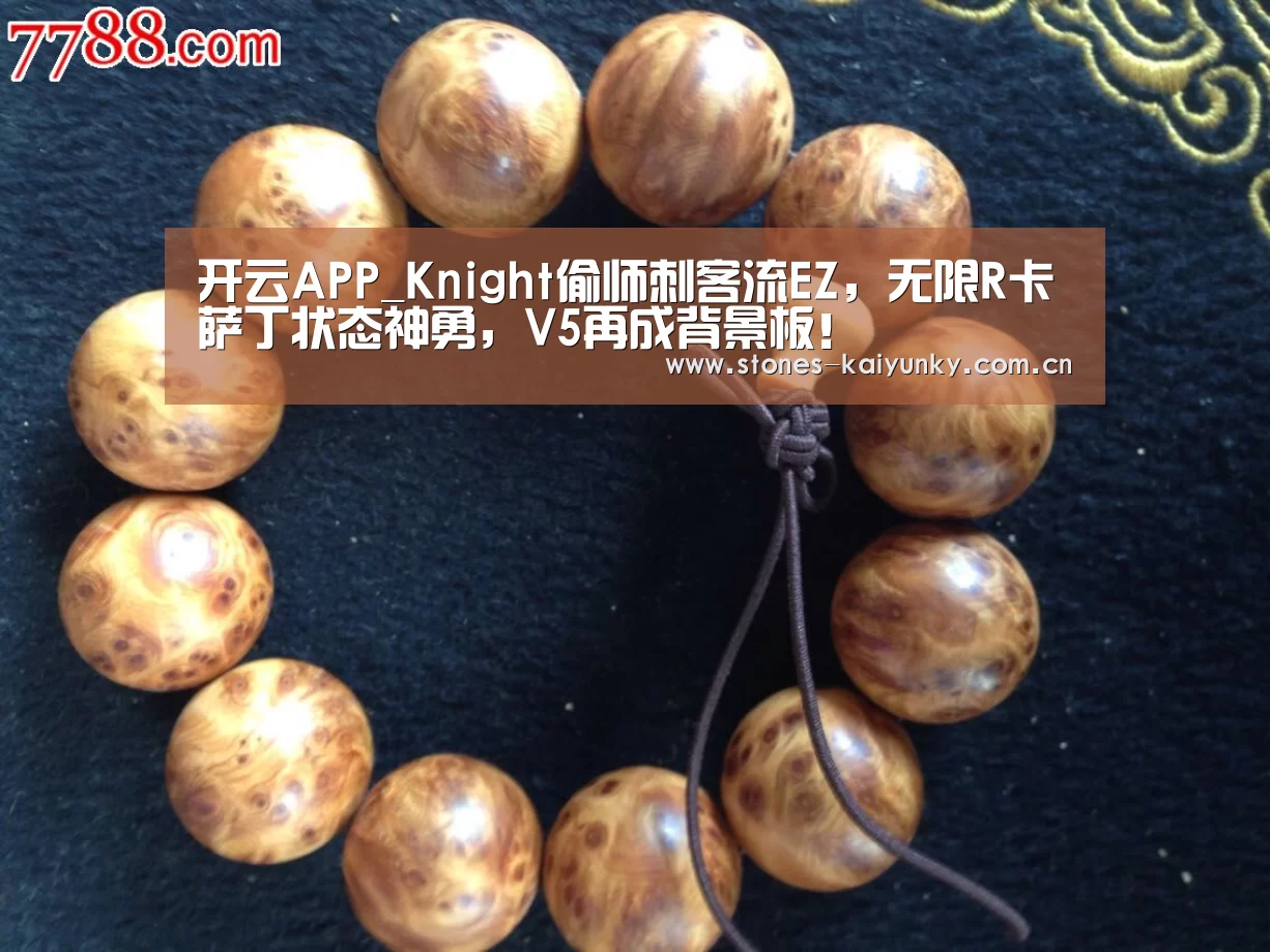 开云APP_Knight偷师刺客流EZ,无限R卡萨丁状态神勇,V5再成背景板!(图2) 开云