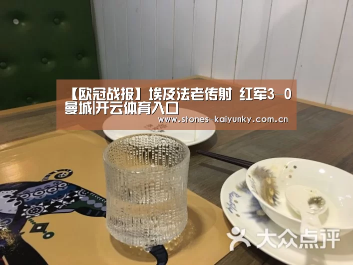 【欧冠战报】埃及法老传射 红军3-0曼城|开云体育入口(图3) 开云官网