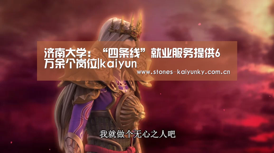 济南大学:“四条线”就业服务提供6万余个岗位|kaiyun(图1) 开云官网