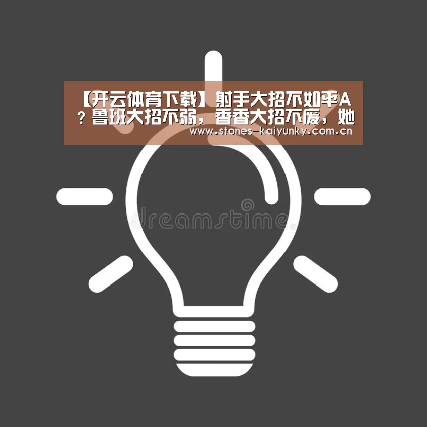 【开云体育下载】射手大招不如平A?鲁班大招不弱,香香大招不废,她平A全靠大招(图2) 开云