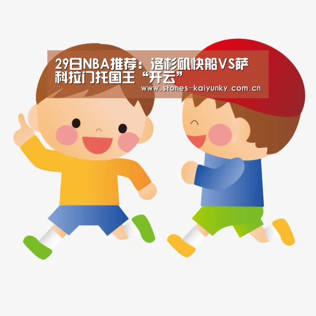 29日NBA推荐:洛杉矶快船VS萨科拉门托国王“开云”(图1) 开云官网