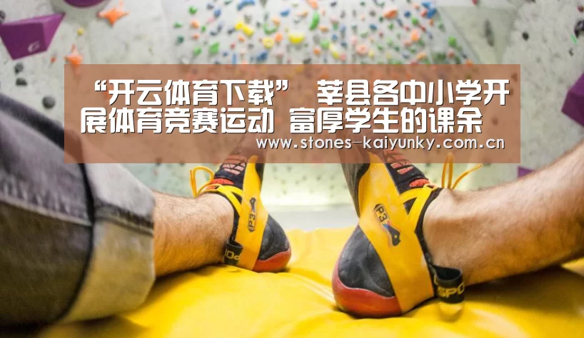 “开云体育下载”
莘县各中小学开展体育竞赛运动 富厚学生的课余生活!(图3) 开云体育下载