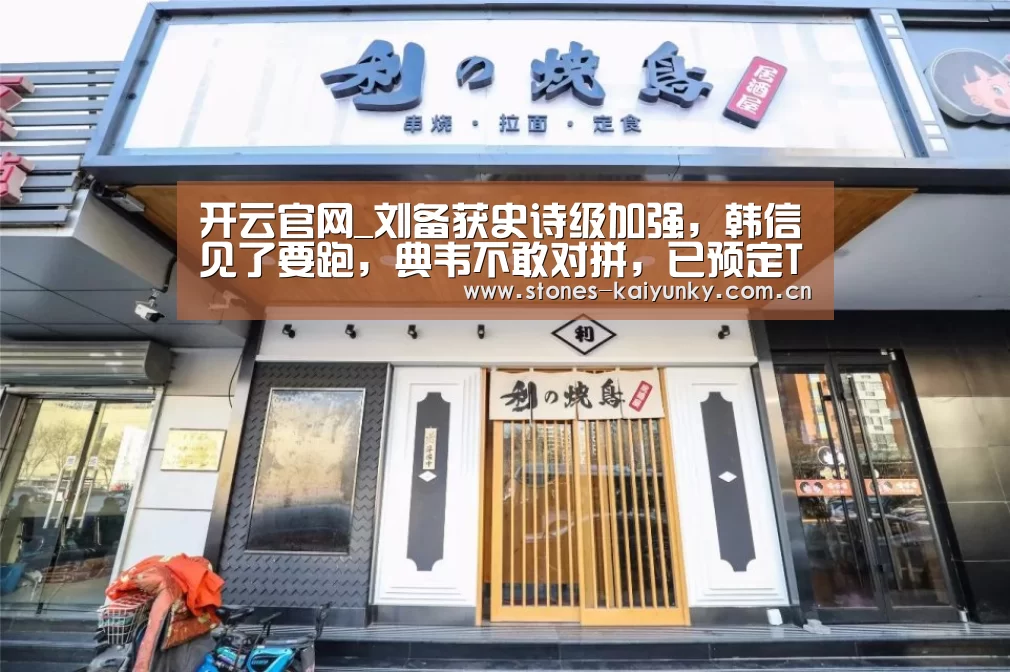 开云官网_刘备获史诗级加强,韩信见了要跑,典韦不敢对拼,已预定T0级打野(图3) 开云官网_刘备获史诗级加强,韩信见了要跑,典韦不敢对拼,已预定T0级打野(图3)
