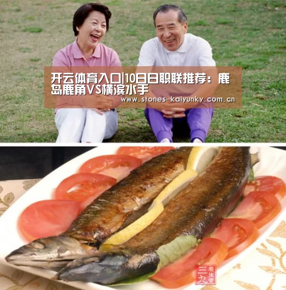 开云体育入口|10日日职联推荐:鹿岛鹿角VS横滨水手(图3) 开云