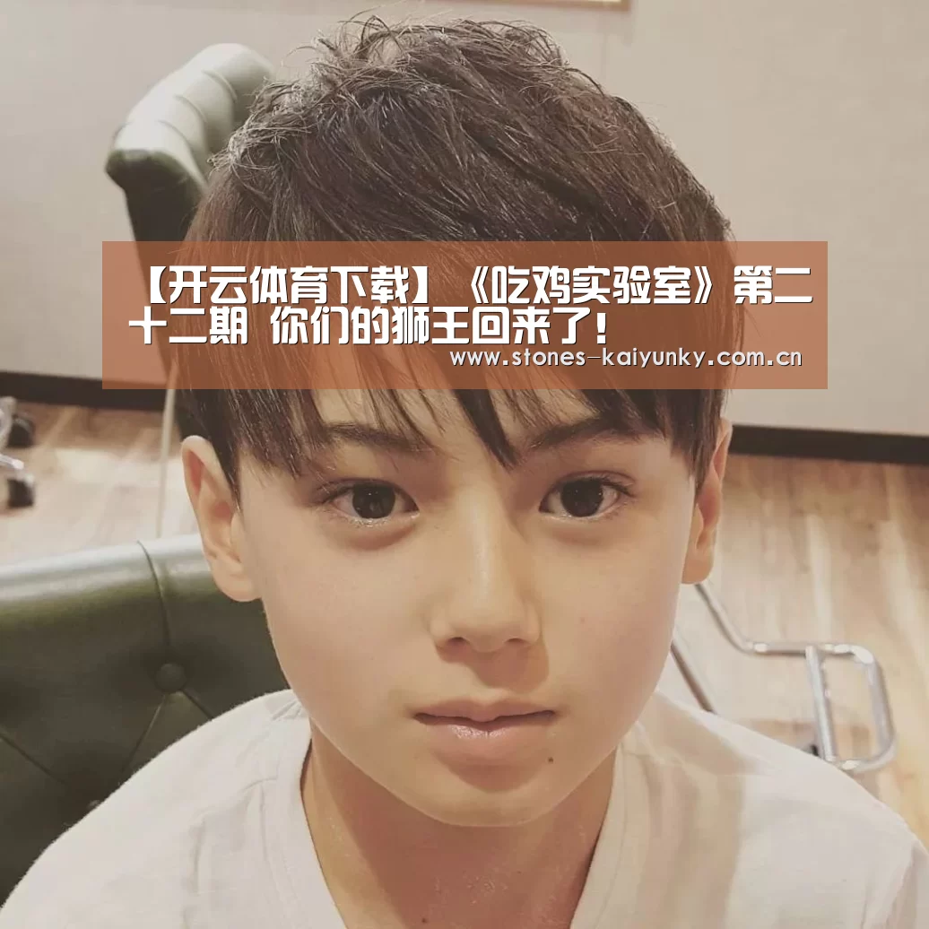 【开云体育下载】《吃鸡实验室》第二十二期 你们的狮王回来了！